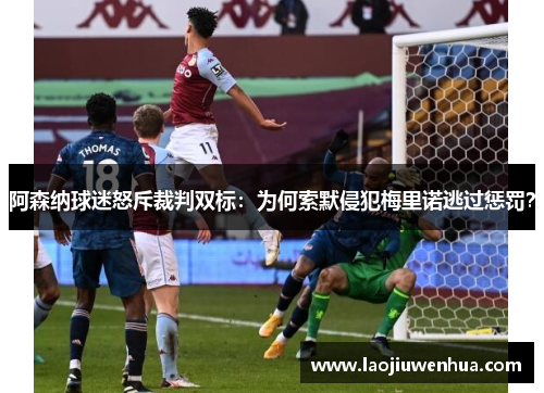 阿森纳球迷怒斥裁判双标:为何索默侵犯梅里诺逃过惩罚? 阿森纳球迷怒斥裁判双标:为何索默侵犯梅里诺逃过惩罚?
