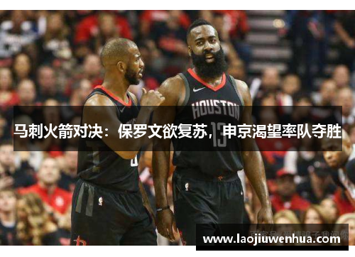 马刺火箭对决:保罗文欲复苏,申京渴望率队夺胜 马刺火箭对决:保罗文欲复苏,申京渴望率队夺胜