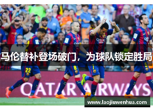 马伦替补登场破门,为球队锁定胜局 马伦替补登场破门,为球队锁定胜局