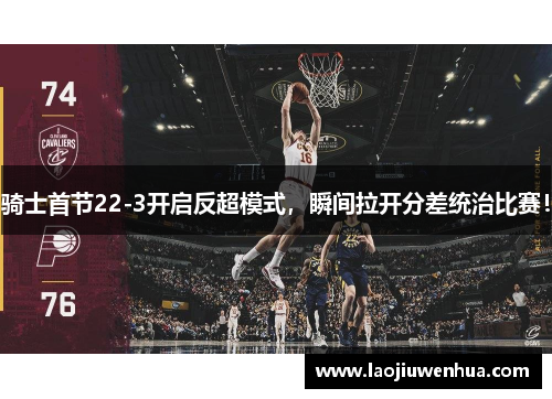 骑士首节22-3开启反超模式，瞬间拉开分差统治比赛！
