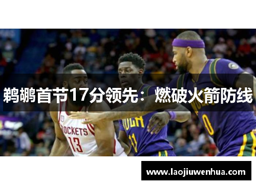 鹈鹕首节17分领先：燃破火箭防线